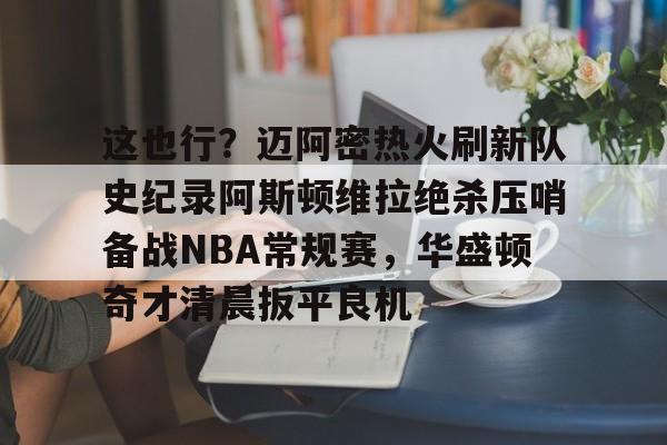 英雄联盟台服官网地址一览-包含这也行？迈阿密热火刷新队史纪录阿斯顿维拉绝杀压哨备战NBA常规赛，华盛顿奇才清晨扳平良机的词条