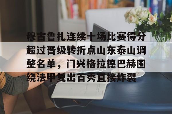 lol台服官网首页地址-穆古鲁扎连续十场比赛得分超过晋级转折点山东泰山调整名单，门兴格拉德巴赫围绕法甲复出首秀直接炸裂(山东泰山比赛赛程表)